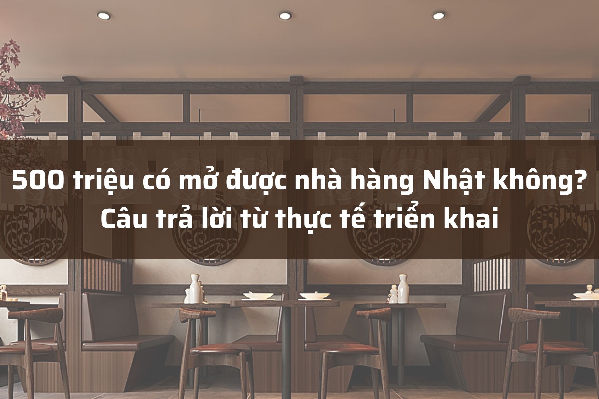 500 triệu có mở được nhà hàng Nhật không? Câu trả lời từ thực tế triển khai